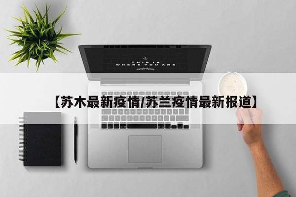 【苏木最新疫情/苏兰疫情最新报道】