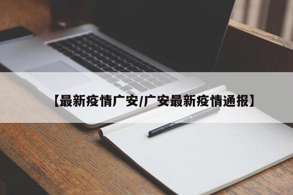 【最新疫情广安/广安最新疫情通报】