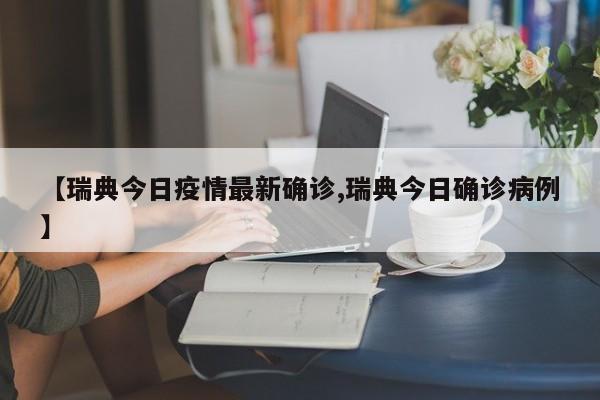 【瑞典今日疫情最新确诊,瑞典今日确诊病例】