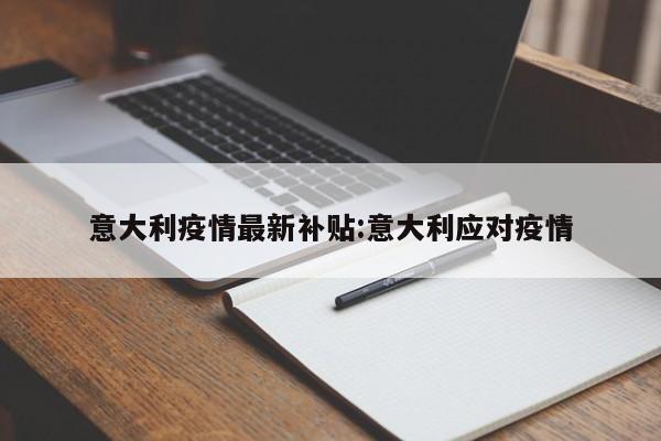 意大利疫情最新补贴:意大利应对疫情